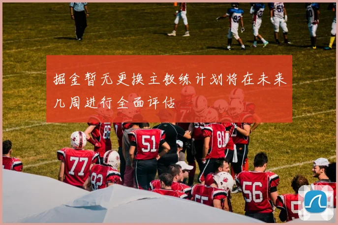 掘金暂无更换主教练计划将在未来几周进行全面评估