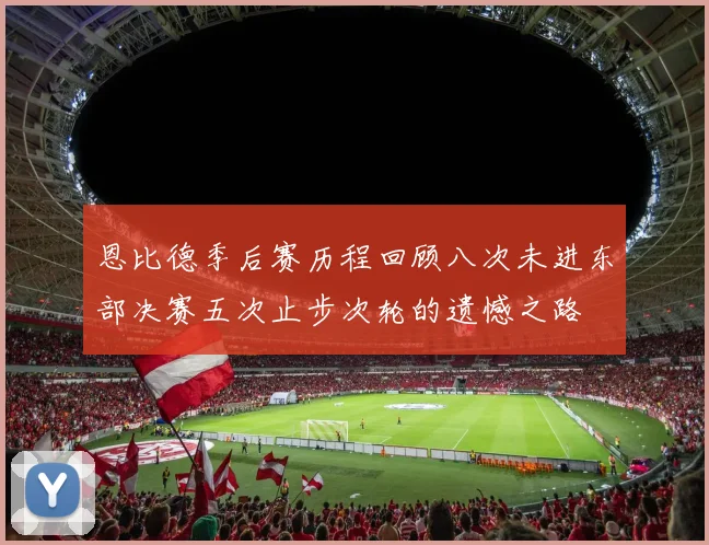 恩比德季后赛历程回顾八次未进东部决赛五次止步次轮的遗憾之路