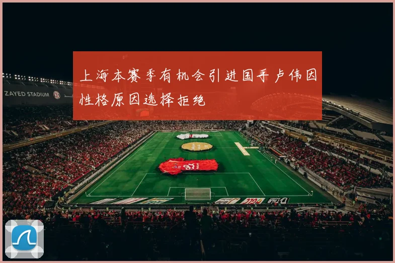 上海本赛季有机会引进国手卢伟因性格原因选择拒绝