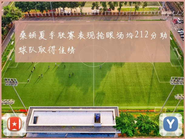 桑顿夏季联赛表现抢眼场均212分助球队取得佳绩