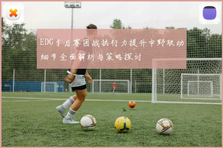 EDG季后赛团战执行力提升中野联动细节全面解析与策略探讨