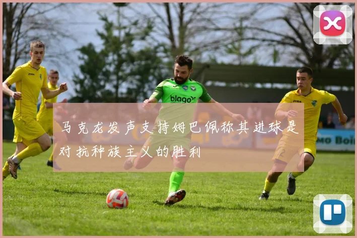 马克龙发声支持姆巴佩称其进球是对抗种族主义的胜利