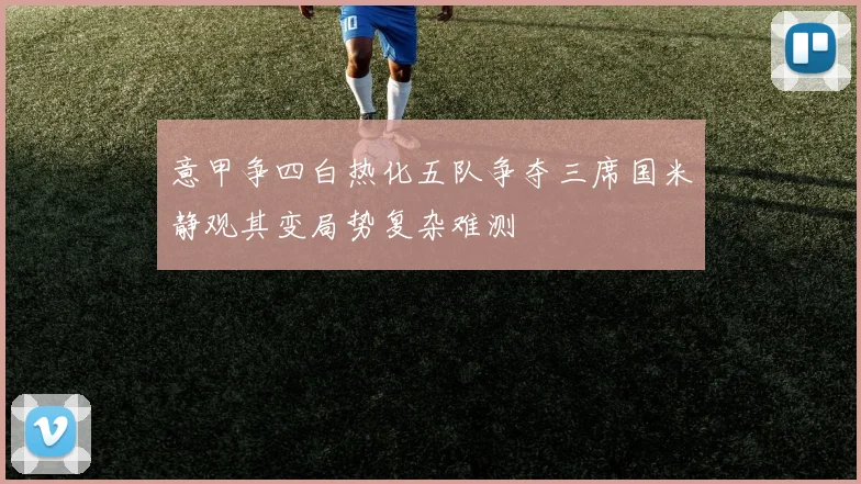 意甲争四白热化五队争夺三席国米静观其变局势复杂难测
