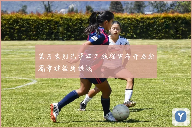 莱万告别巴萨四年旅程宣布开启新篇章迎接新挑战