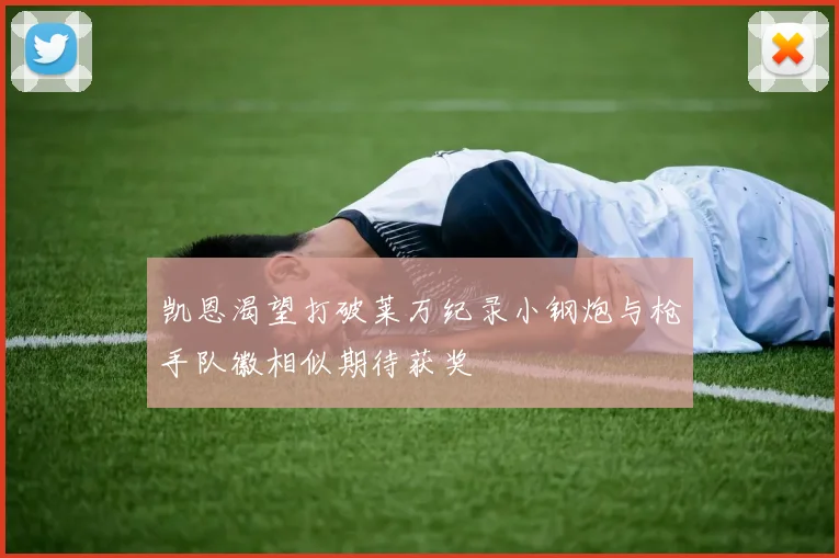 凯恩渴望打破莱万纪录小钢炮与枪手队徽相似期待获奖