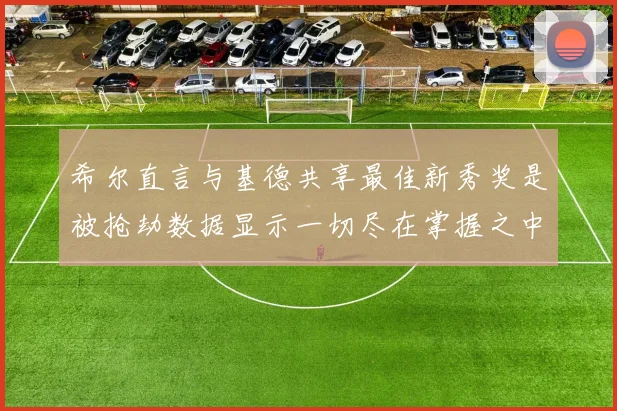 希尔直言与基德共享最佳新秀奖是被抢劫数据显示一切尽在掌握之中