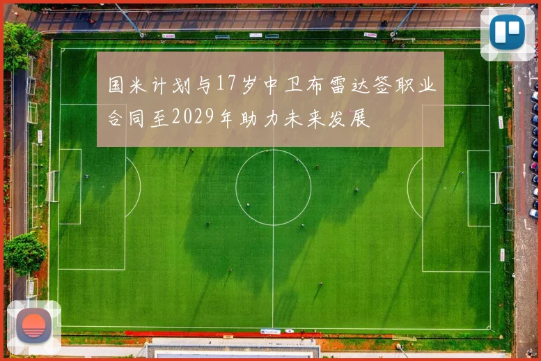 国米计划与17岁中卫布雷达签职业合同至2029年助力未来发展